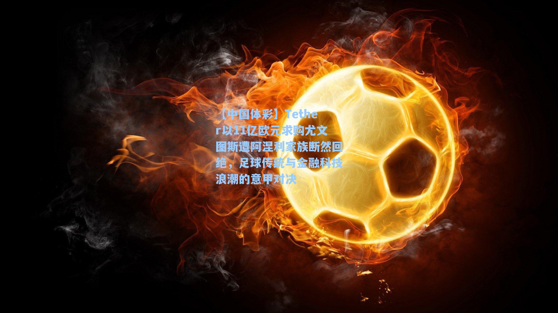 Tether以11亿欧元求购尤文图斯遭阿涅利家族断然回绝，足球传统与金融科技浪潮的意甲对决