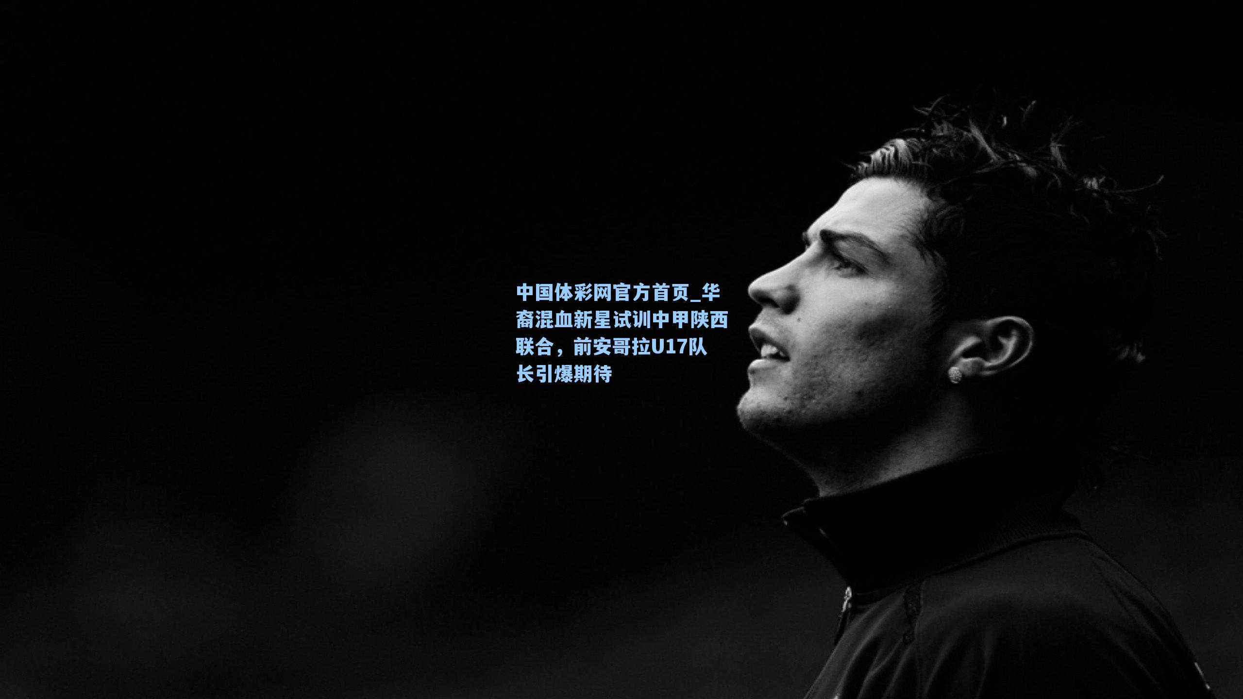 华裔混血新星试训中甲陕西联合，前安哥拉U17队长引爆期待