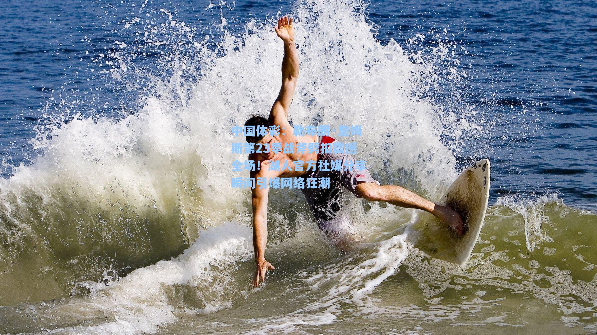 勒布朗·詹姆斯第23季战斧劈扣震撼全场!湖人官方社媒分享瞬间引爆网络狂潮