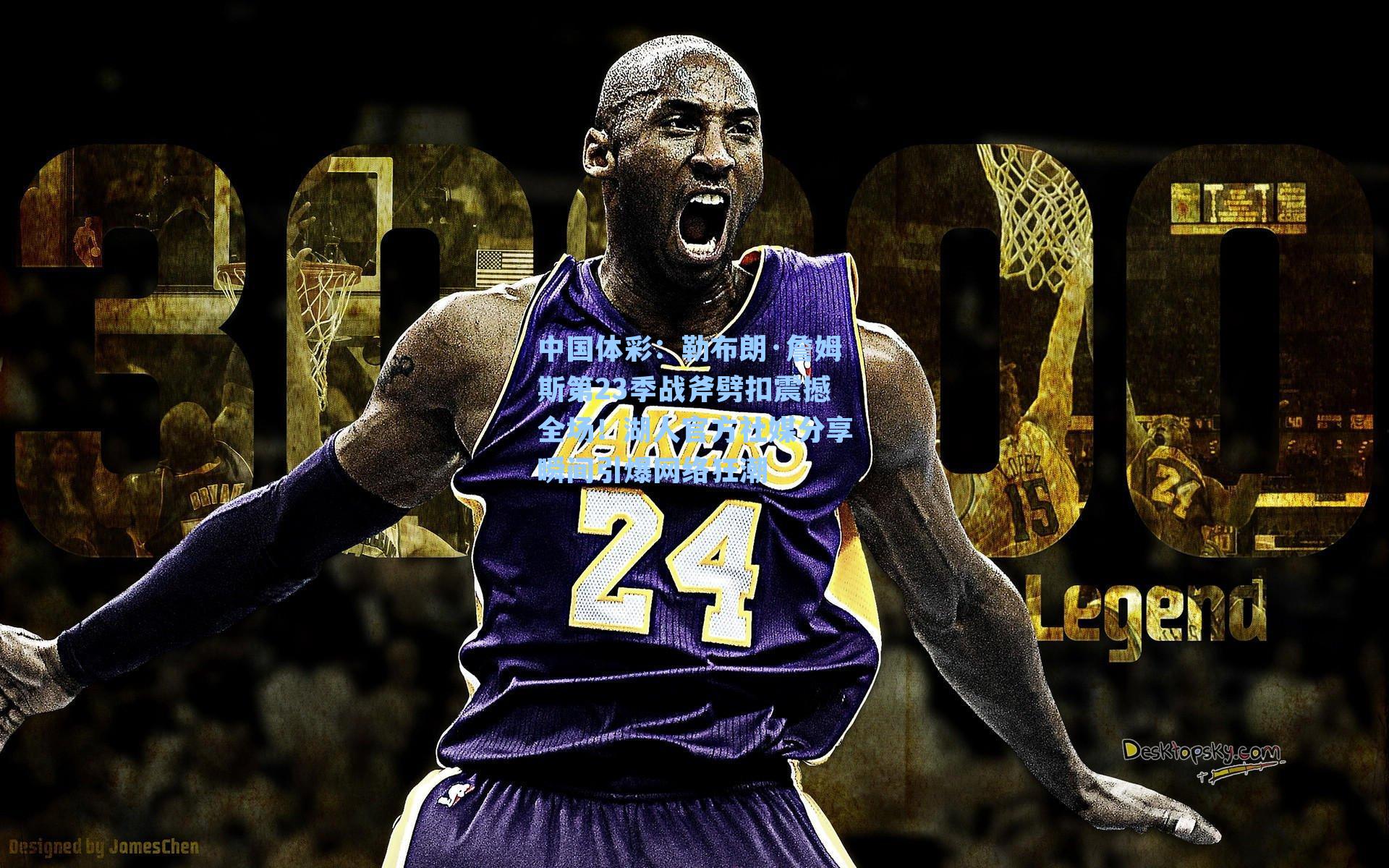 勒布朗·詹姆斯第23季战斧劈扣震撼全场!湖人官方社媒分享瞬间引爆网络狂潮