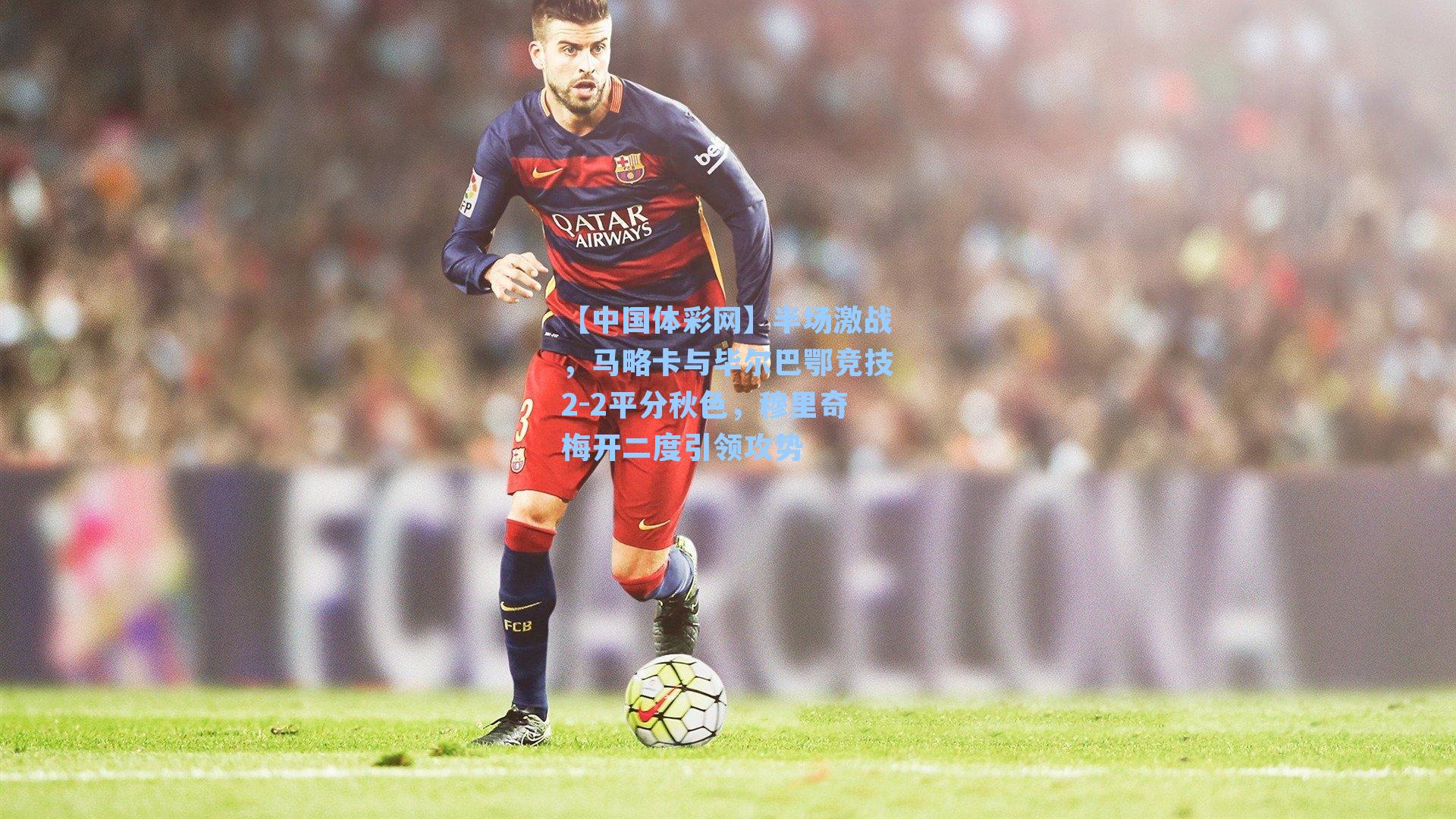 半场激战，马略卡与毕尔巴鄂竞技2-2平分秋色，穆里奇梅开二度引领攻势