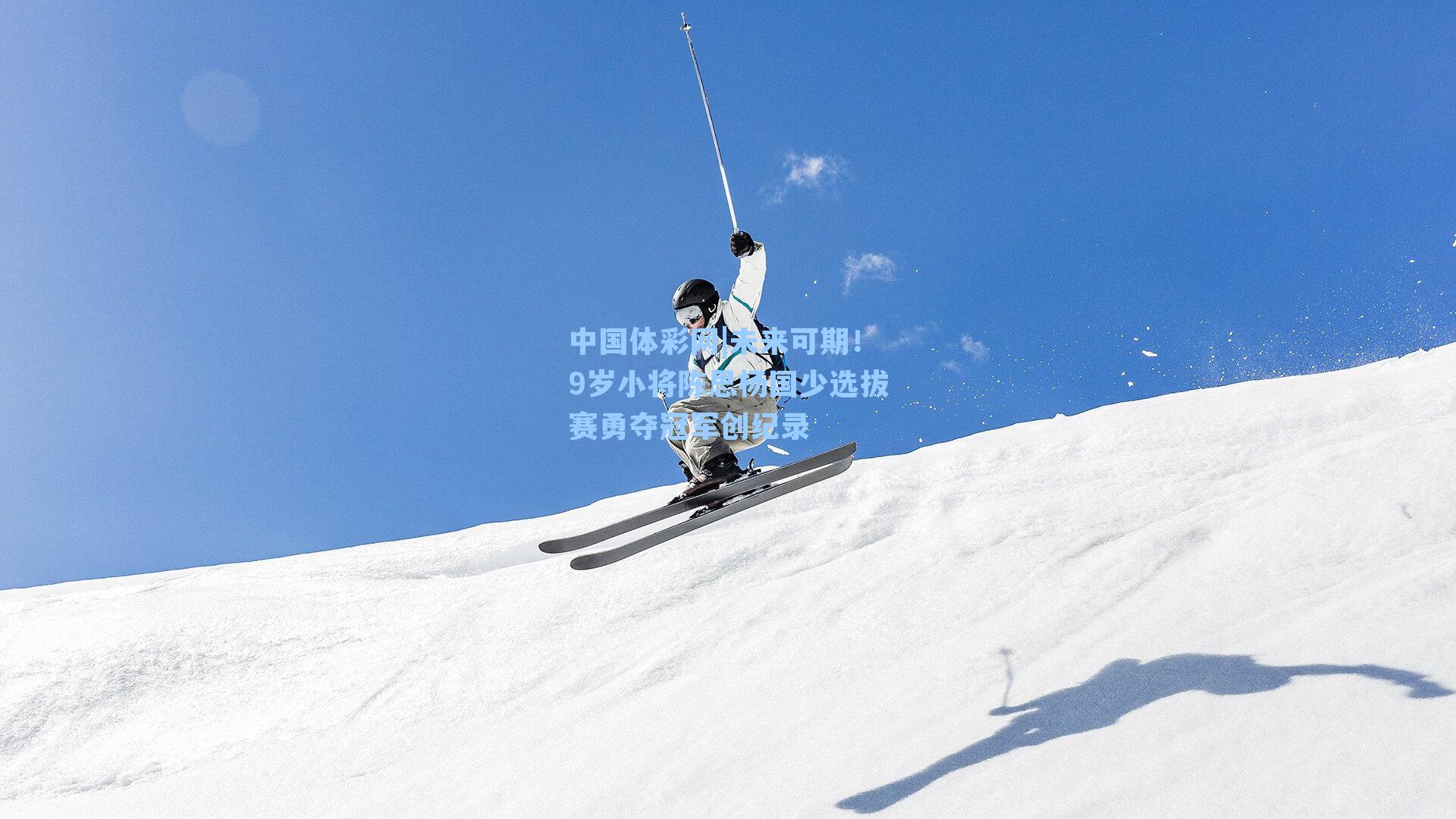 未来可期！9岁小将陈思杨国少选拔赛勇夺冠军创纪录