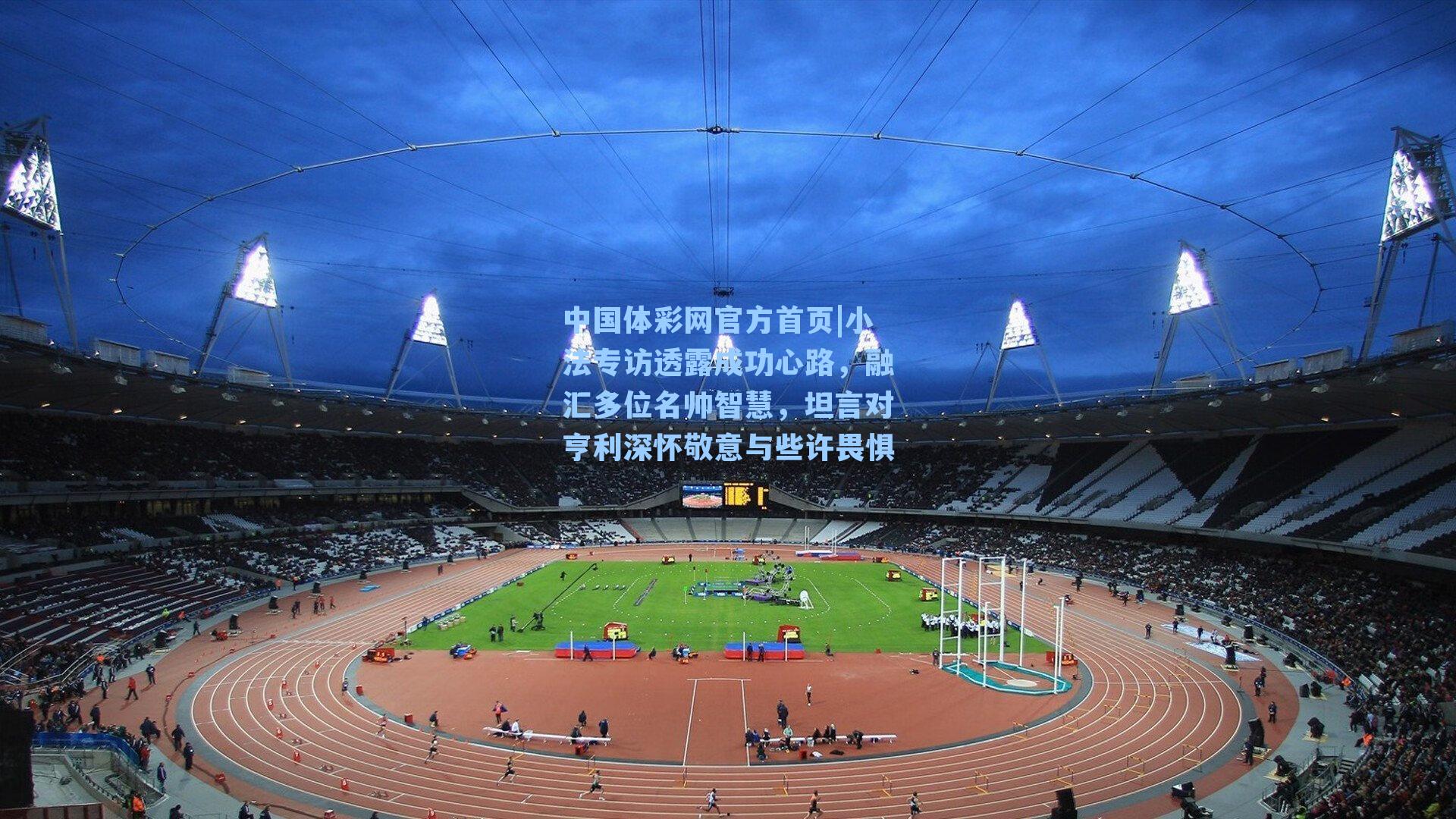 小法专访透露成功心路，融汇多位名帅智慧，坦言对亨利深怀敬意与些许畏惧