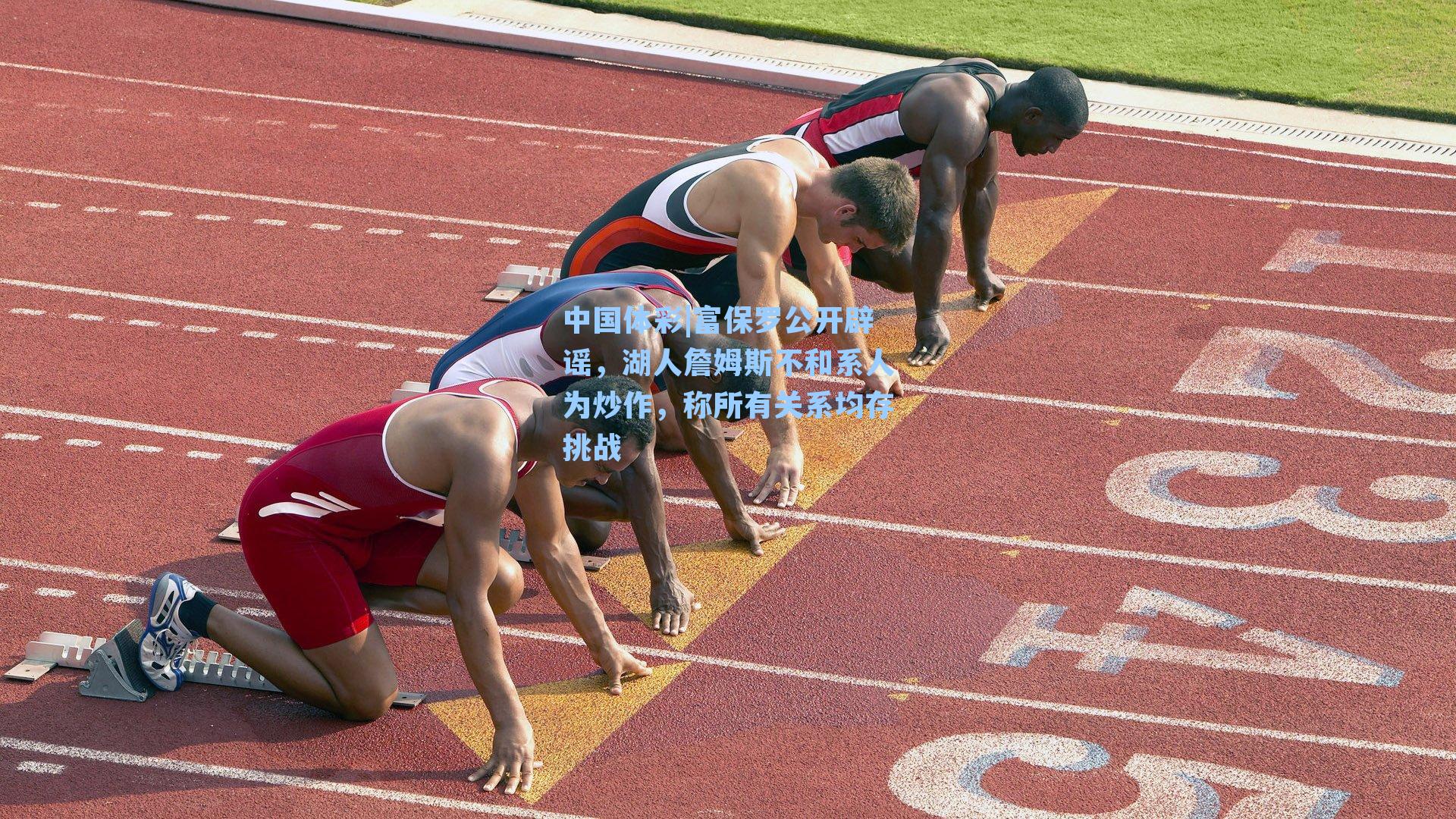 富保罗公开辟谣，湖人詹姆斯不和系人为炒作，称所有关系均存挑战