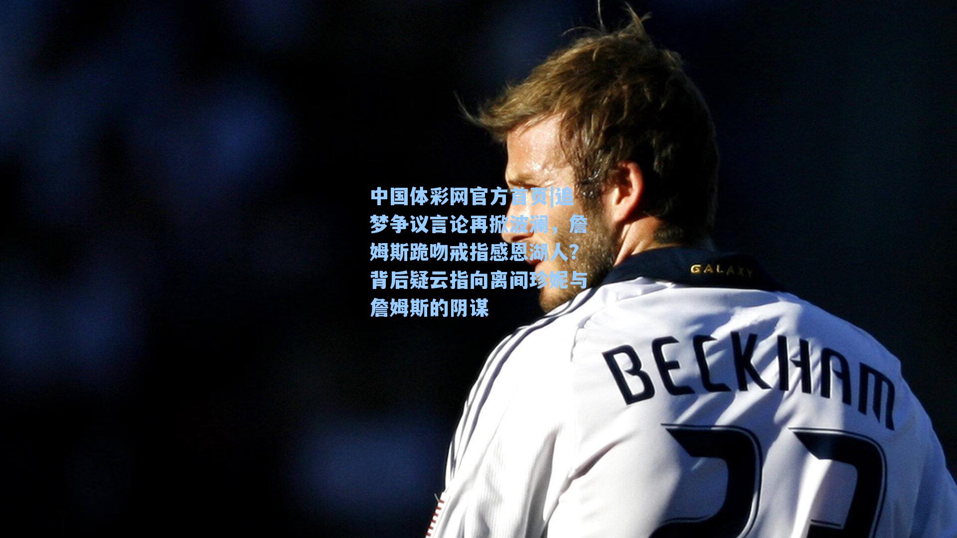 追梦争议言论再掀波澜，詹姆斯跪吻戒指感恩湖人？背后疑云指向离间珍妮与詹姆斯的阴谋