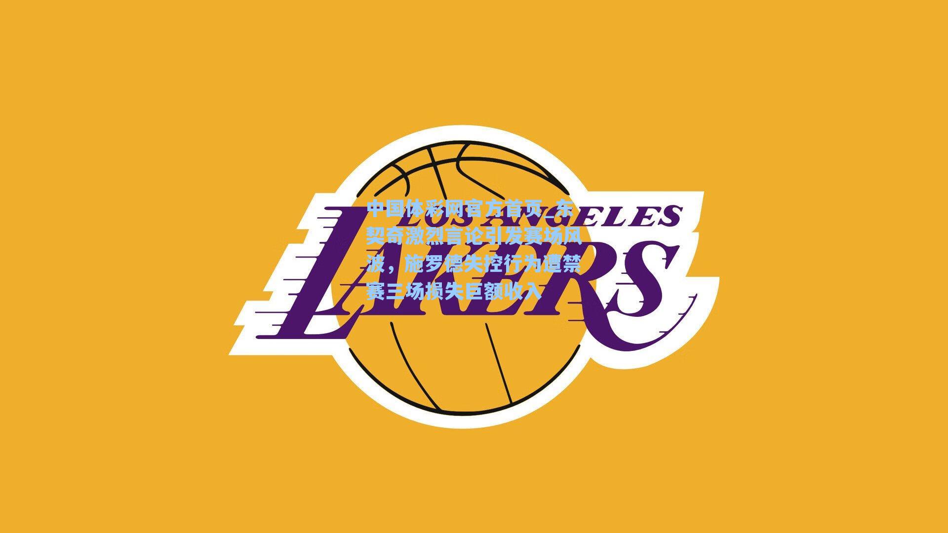 东契奇激烈言论引发赛场风波，施罗德失控行为遭禁赛三场损失巨额收入