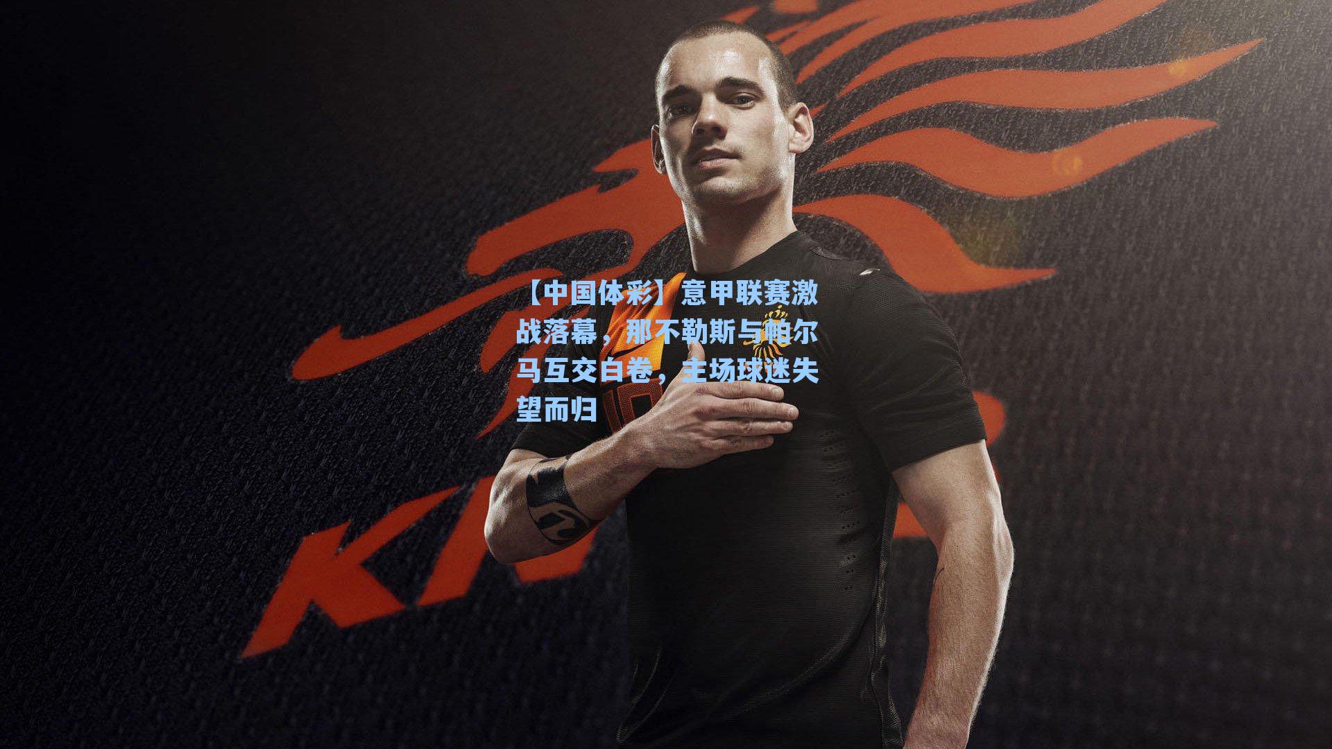 意甲联赛激战落幕，那不勒斯与帕尔马互交白卷，主场球迷失望而归