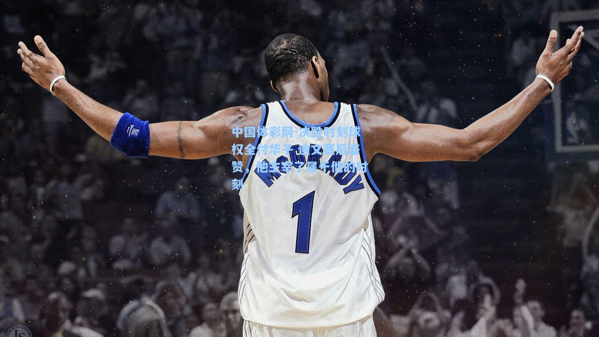 决胜时刻球权全付华子 迪文赛后盛赞，他主宰了属于他的时刻