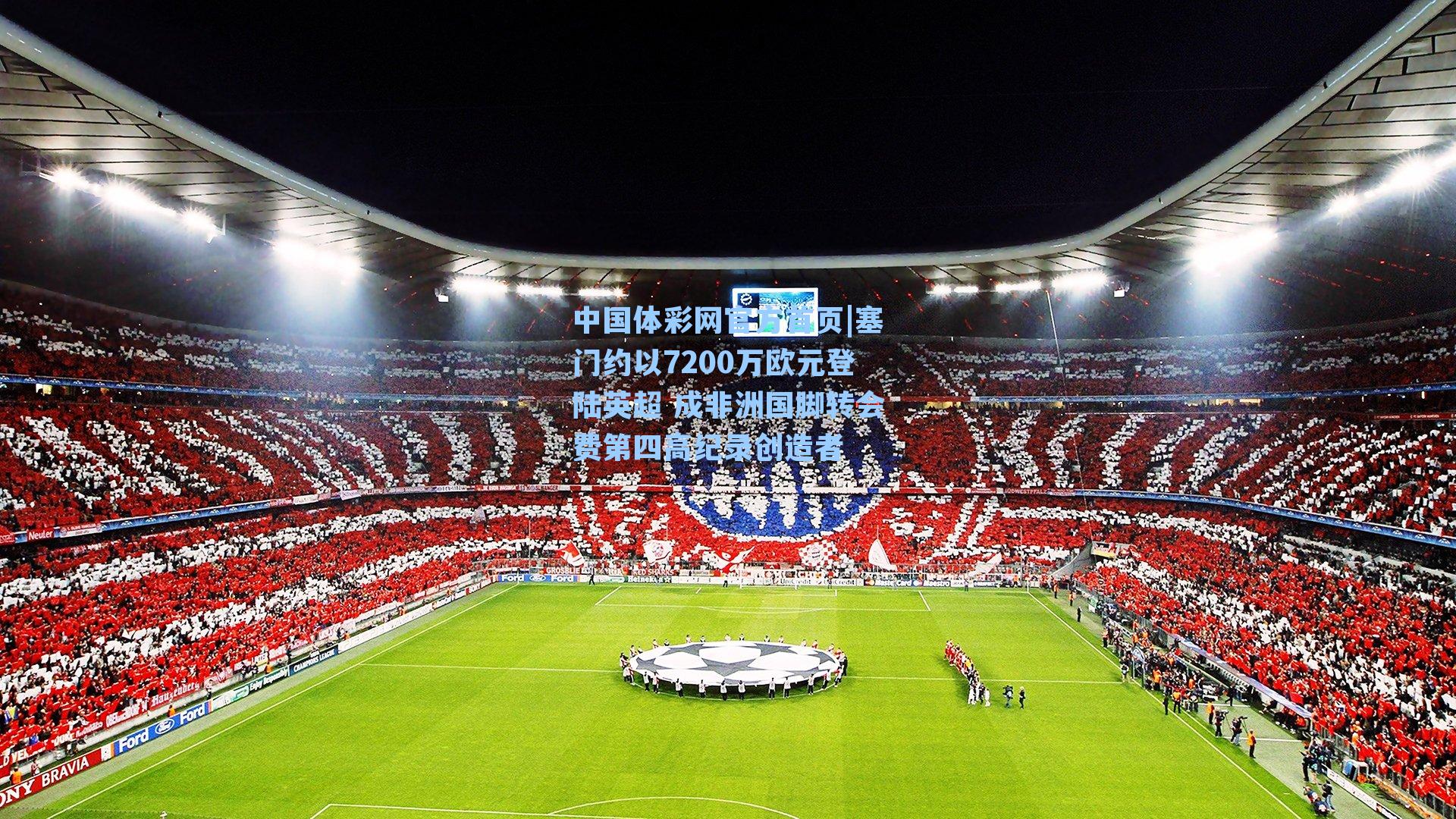 塞门约以7200万欧元登陆英超 成非洲国脚转会费第四高纪录创造者