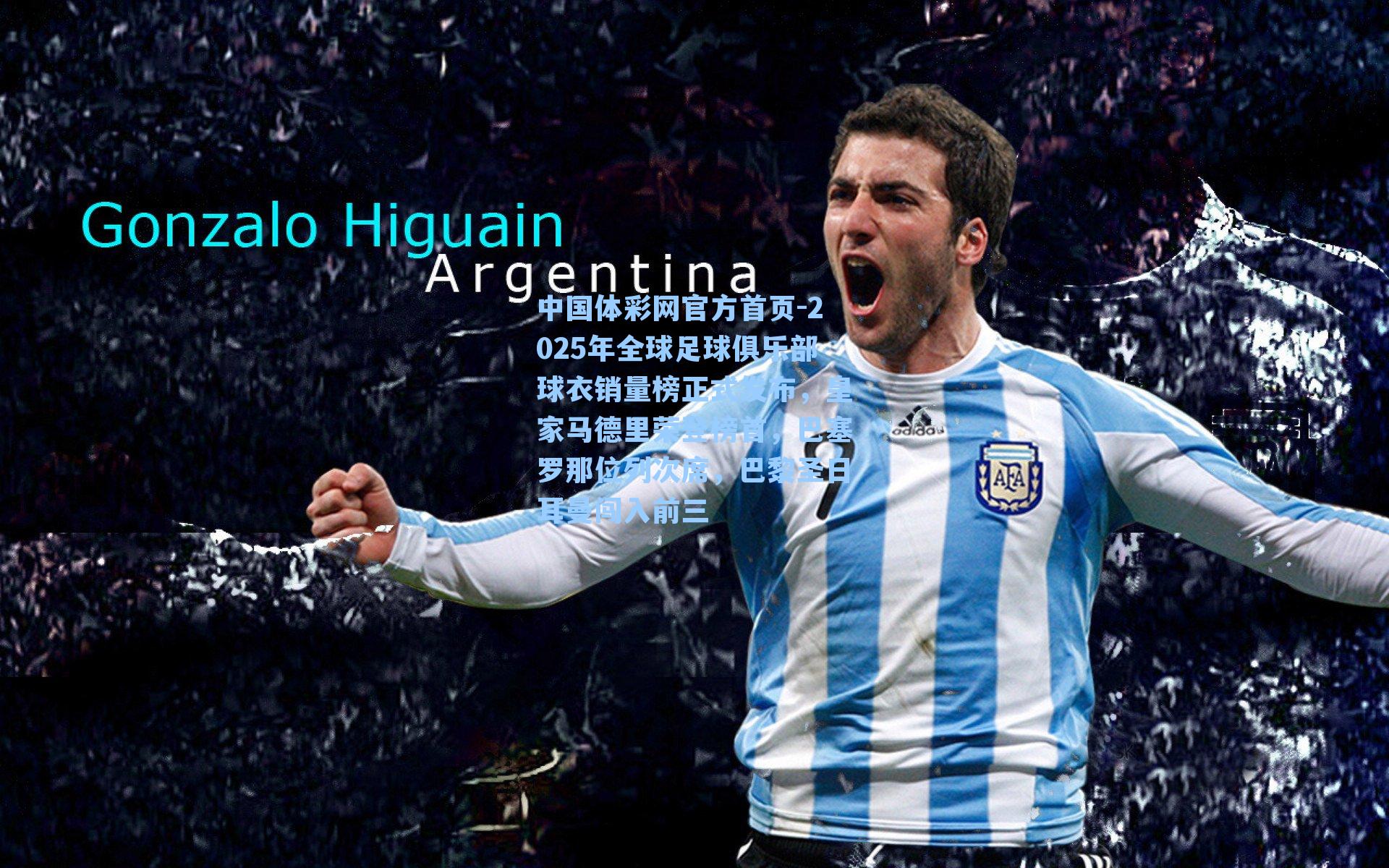 2025年全球足球俱乐部球衣销量榜正式发布，皇家马德里荣登榜首，巴塞罗那位列次席，巴黎圣日耳曼闯入前三