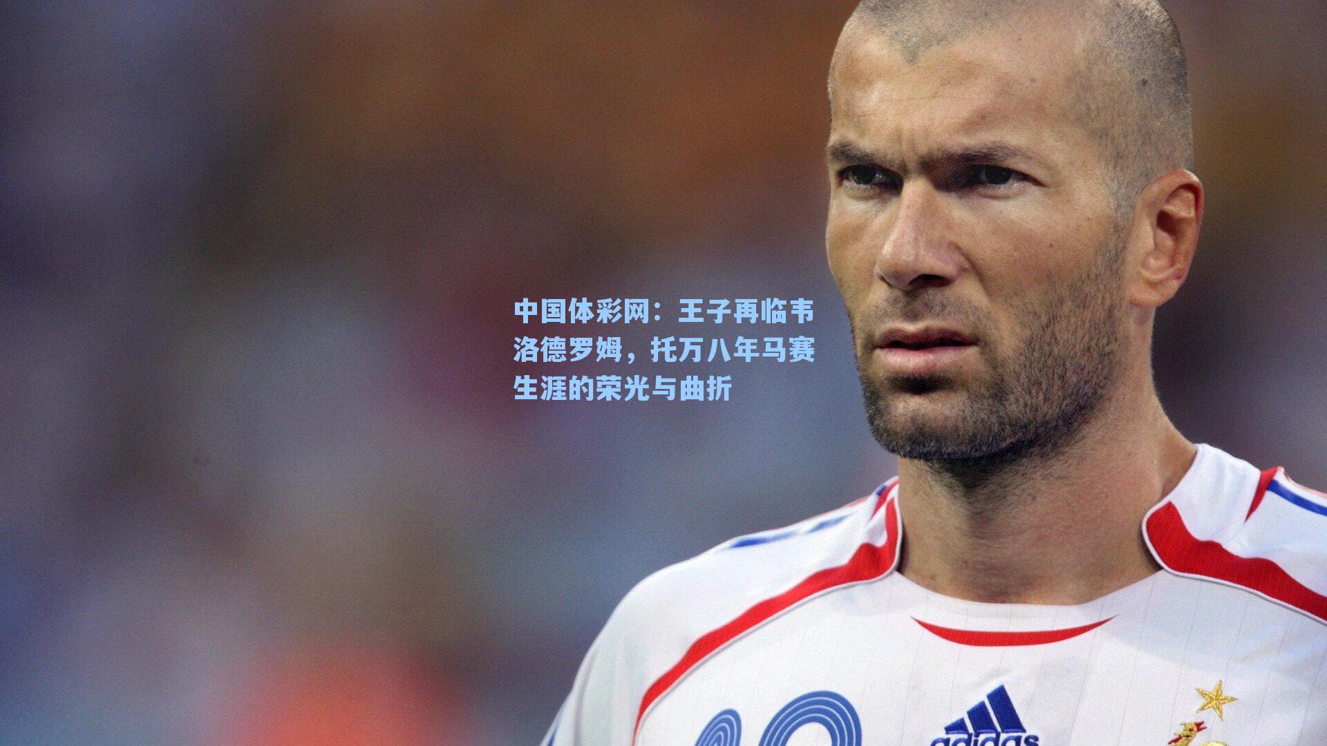 王子再临韦洛德罗姆，托万八年马赛生涯的荣光与曲折